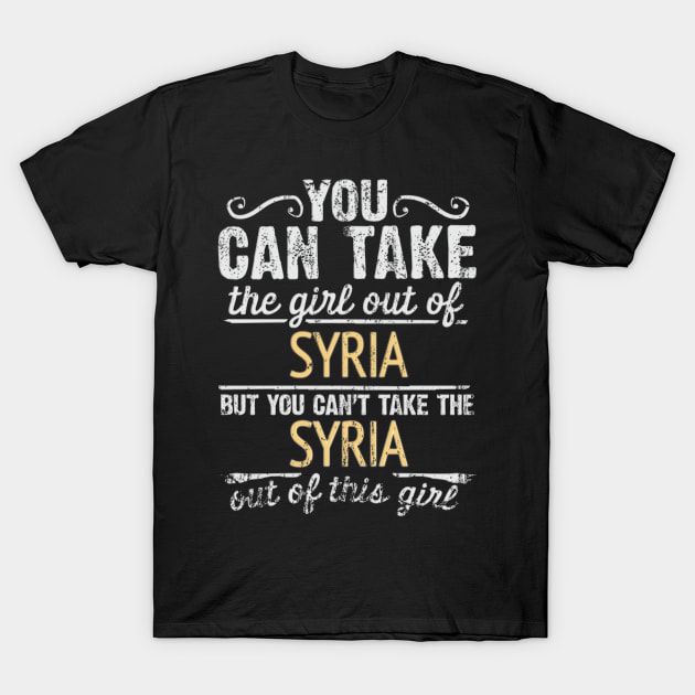 You Can Take The Girl Out Of Syria But You Cant Take The Syria Out Of The Girl - Gift for Syrian With Roots From Syria T-Shirt by Country Flags